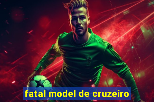 fatal model de cruzeiro